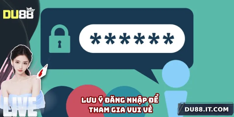 Lưu ý đăng nhập để tham gia vui vẻ